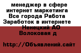 менеджер в сфере интернет-маркетинга - Все города Работа » Заработок в интернете   . Ненецкий АО,Волоковая д.